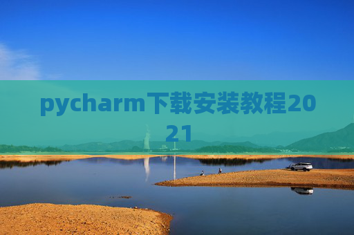 pycharm下载安装教程2021